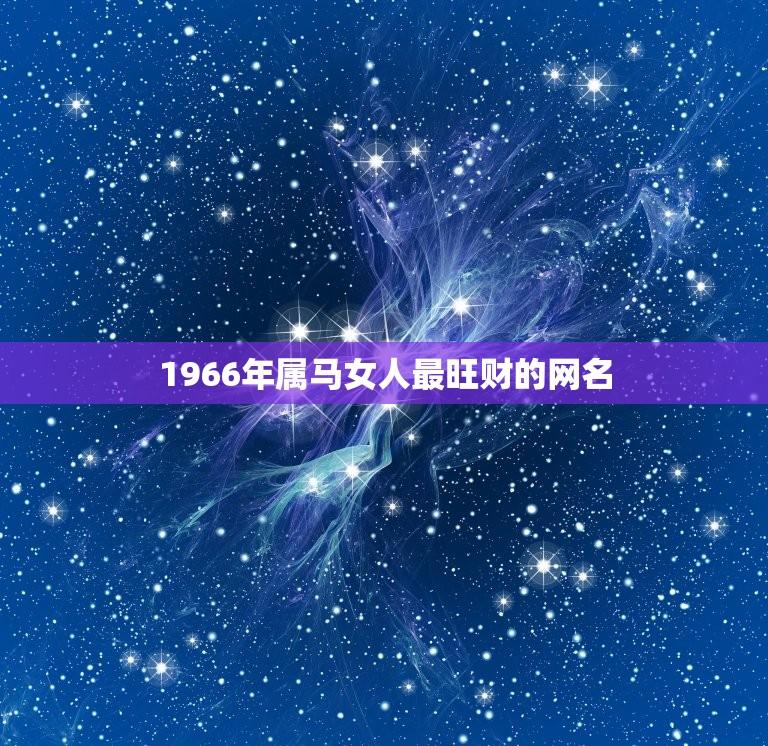 1966年属马女人最旺财的网名(财富之星闪耀天际)