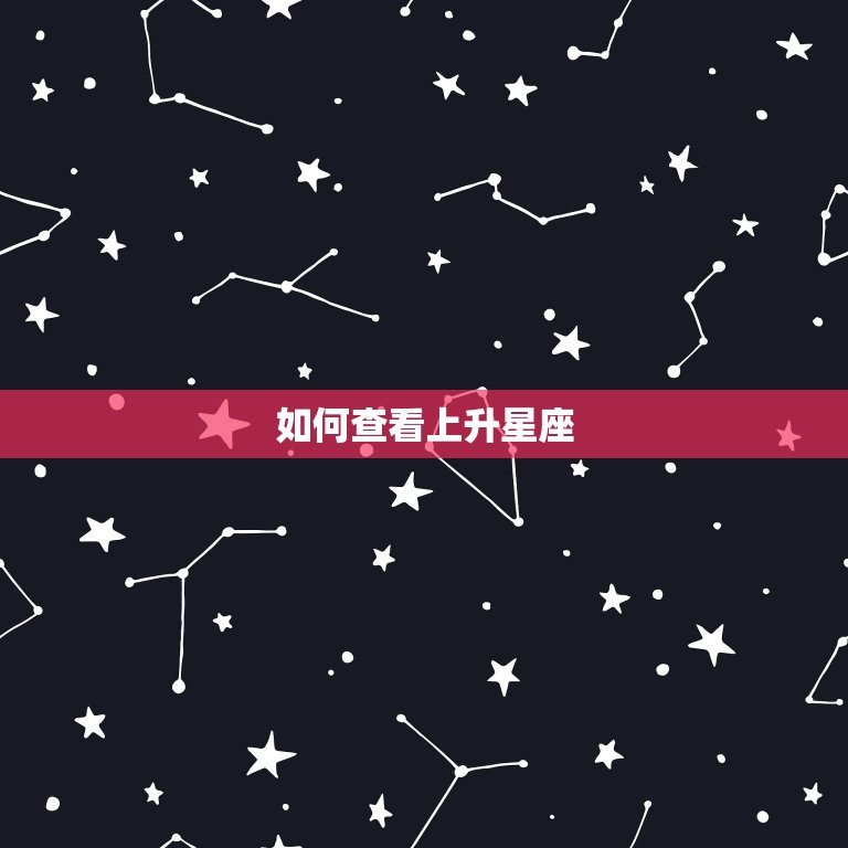 星座如何查看上升星座(掌握自己的升星座)