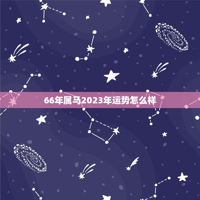 66年属马2023年运势怎么样马儿飞腾运势旺盛 星辰运势 3623