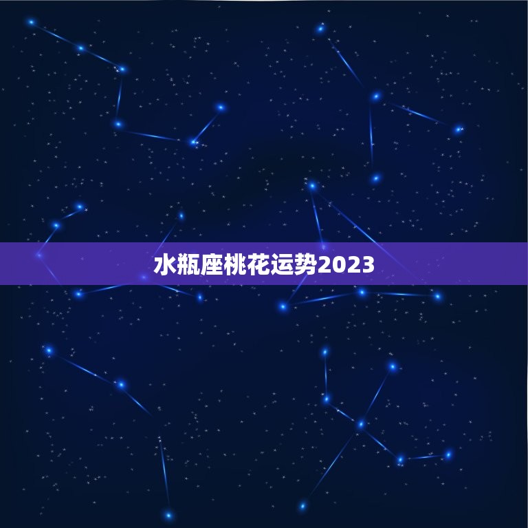 水瓶座桃花运势2023爱情星光熠熠桃花缤纷绽放 星辰运势 4057