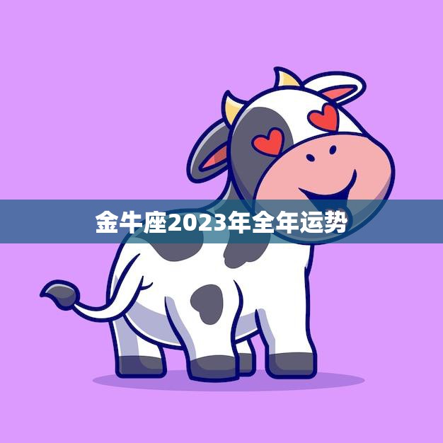 金牛座2023年全年运势财运亨通事业顺利 星辰运势 3633